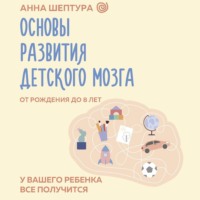 Анна Шептура. Основы развития детского мозга. У вашего ребенка все получится!