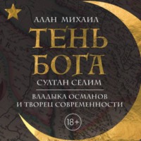 Алан Михаил. Тень Бога. Султан Селим. Владыка османов и творец современности