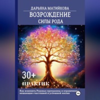 Дарьяна Матийкова. Возрождение силы Рода. 30+ практик. Как изменить родовые программы и ограничения, мешающие счастливой и успешной жизни