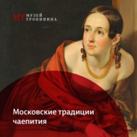 Музей Тропинина. Московские традиции чаепития