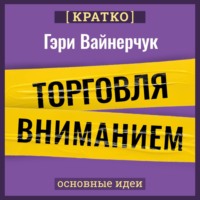 . Торговля вниманием. Новые правила брендинга и продаж в эпоху соцсетей. Гари Вайнерчук. Кратко