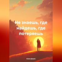 Елена Дешко. НЕ ЗНАЕШЬ, ГДЕ НАЙДЕШЬ, ГДЕ ПОТЕРЯЕШЬ