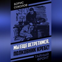 Борис Соколов. Мы еще встретимся, полковник Кребс!