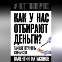 Катасонов Валентин Юрьевич. Как у нас отбирают деньги? Тайные пружины финансов