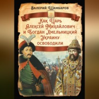 . Как Царь Алексей Михайлович и Богдан Хмельницкий Украину освободили