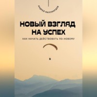 Андрей Миллиардов. Новый взгляд на успех. Как начать действовать по-новому