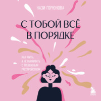 Нази Горюнова. С тобой всё в порядке. Как жить, а не выживать с тревожным расстройством