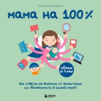 . Мама на 100%. Все ответы на вопросы от воспитания до безопасности в одной книге!