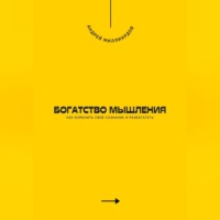 Андрей Миллиардов. Богатство мышления. Как изменить своё сознание и разбогатеть