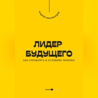 Андрей Миллиардов. Лидер будущего. Как управлять в условиях перемен