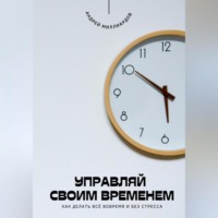 Андрей Миллиардов. Управляй своим временем. Как делать всё вовремя и без стресса