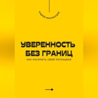 Андрей Миллиардов. Уверенность без границ. Как раскрыть свой потенциал