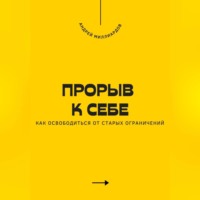Андрей Миллиардов. Прорыв к себе. Как освободиться от старых ограничений