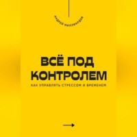 Андрей Миллиардов. Всё под контролем. Как управлять стрессом и временем
