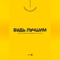 Андрей Миллиардов. Будь лучшим. Как постоянно развиваться и расти