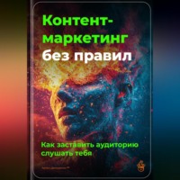 Артем Демиденко. Контент-маркетинг без правил: Как заставить аудиторию слушать тебя