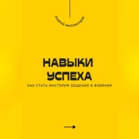 Андрей Миллиардов. Навыки успеха. Как стать мастером общения и влияния