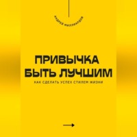 Андрей Миллиардов. Привычка быть лучшим. Как сделать успех стилем жизни