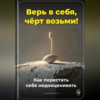 Артем Демиденко. Верь в себя, чёрт возьми: Как перестать себя недооценивать