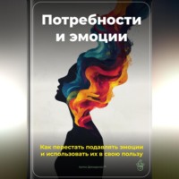Артем Демиденко. Потребности и эмоции: Как перестать подавлять эмоции и использовать их в свою пользу