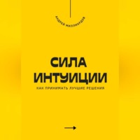 Андрей Миллиардов. Сила интуиции. Как принимать лучшие решения
