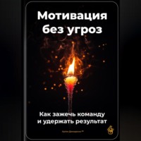 Артем Демиденко. Мотивация без угроз: Как зажечь команду и удержать результат