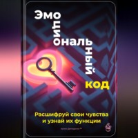 Артем Демиденко. Эмоциональный код: Расшифруй свои чувства и узнай их функции