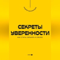 Андрей Миллиардов. Секреты уверенности. Как стать сильнее и смелее