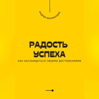 Андрей Миллиардов. Радость успеха. Как наслаждаться своими достижениями