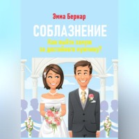 Эмма Бернар. Соблазнение. Как выйти замуж за достойного мужчину?