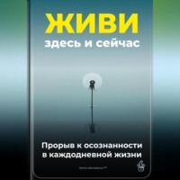 Артем Демиденко. Живи здесь и сейчас: Прорыв к осознанности в каждодневной жизни