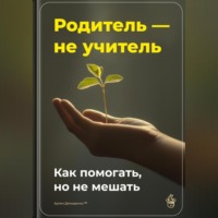 Артем Демиденко. Родитель – не учитель: Как помогать, но не мешать