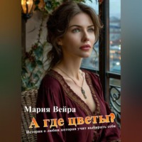 Мария Вейра. А где цветы? История, которая учит выбирать себя
