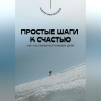 Андрей Миллиардов. Простые шаги к счастью. Как наслаждаться каждым днём