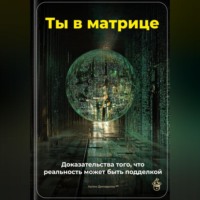 Артем Демиденко. Ты в матрице: Доказательства того, что реальность может быть подделкой