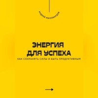 . Энергия для успеха. Как сохранять силы и быть продуктивным