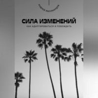 Андрей Миллиардов. Сила изменений. Как адаптироваться и побеждать