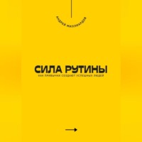 Андрей Миллиардов. Сила рутины. Как привычки создают успешных людей