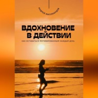Андрей Миллиардов. Вдохновение в действии. Как оставаться мотивированным каждый день