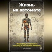 Артем Демиденко. Жизнь на автомате: Откуда берутся привычки и почему их так сложно изменить