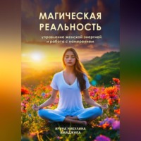 . Магическая реальность: управление женской энергией и работа с намерением