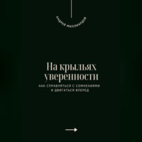 Андрей Миллиардов. На крыльях уверенности. Как справляться с сомнениями и двигаться вперед