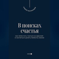 Андрей Миллиардов. В поисках счастья. Как перестать гнаться за идеалом и научиться ценить моменты жизни