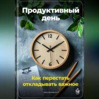 Артем Демиденко. Продуктивный день: Как перестать откладывать важное