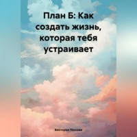 Виктория Ленская. План Б: Как создать жизнь, которая тебя устраивает