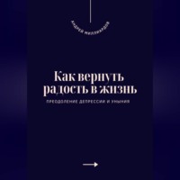 Андрей Миллиардов. Как вернуть радость в жизнь. Преодоление депрессии и уныния