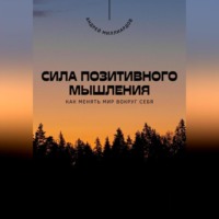 Андрей Миллиардов. Сила позитивного мышления. Как менять мир вокруг себя