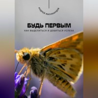 Андрей Миллиардов. Будь первым. Как выделиться и добиться успеха