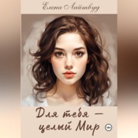 Елена Лайтвуд. Для тебя – целый Мир