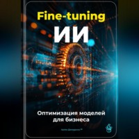 Артем Демиденко. Fine-tuning ИИ: Оптимизация моделей для бизнеса